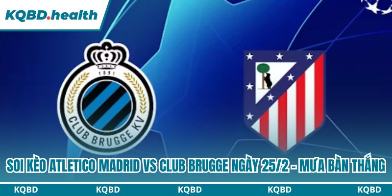 Dự đoán Atletico Madrid Vs Club Brugge Ngày 25/2 - Mưa Bàn Thắng 1 Soi kèo Atletico Madrid vs Club Brugge