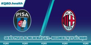 Dự đoán Pisa Vs AC Milan Ngày 14/2 - Rossoneri Thị Uy Sức Mạnh 6 soi kèo Pisa vs AC Milan