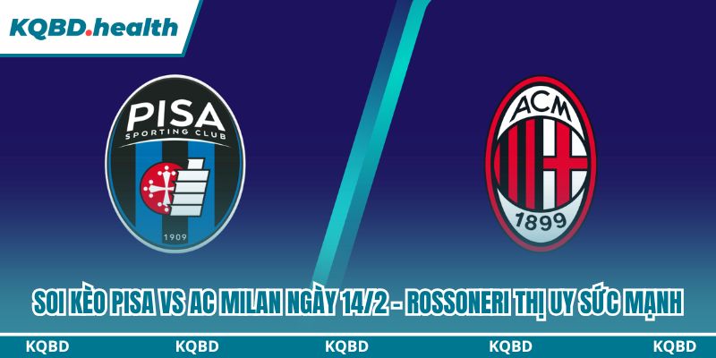 Dự đoán Pisa Vs AC Milan Ngày 14/2 - Rossoneri Thị Uy Sức Mạnh 2 soi kèo Pisa vs AC Milan