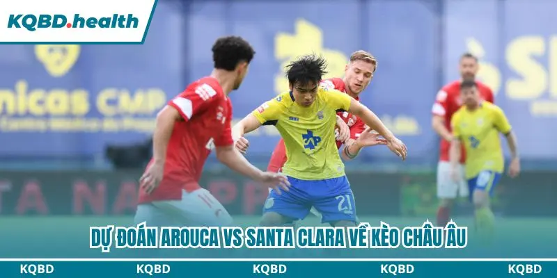 Dự Đoán Arouca Vs Santa Clara Lúc 00h00 Ngày 14/09/2026 - VĐQG Bồ Đào Nha 3 Dự đoán Arouca vs Santa Clara qua kèo châu Âu