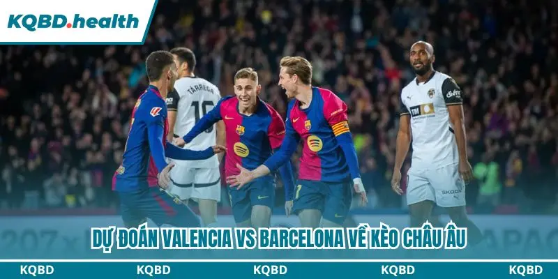 Dự Đoán Valencia Vs Barcelona Lúc 21h15 Ngày 06/09/2026 - La Liga 3 Dự đoán Valencia vs Barcelona qua kèo châu Âu