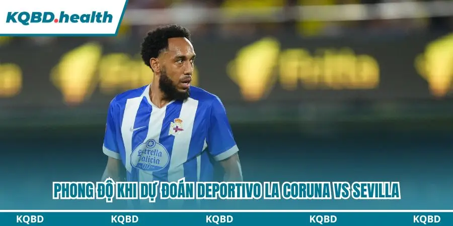 Dự đoán Deportivo La Coruna vs Sevilla với phong độ ấn tượng