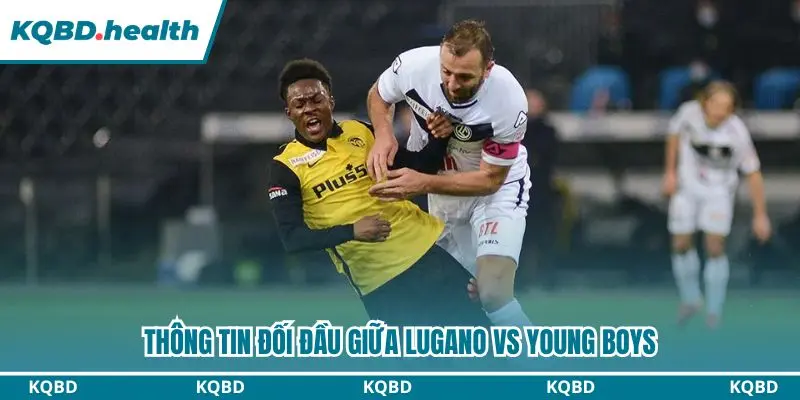 Dự Đoán Lugano Vs Young Boys Lúc 00h00 Ngày 13/09/2026 - VĐQG Thụy Sĩ 2 Lugano đang chiếm ưu thế nhất định trước Young Boys